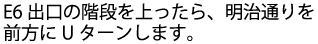 E6出口の階段を上がったら、明治通りを前方にUターンします