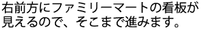 右前方にファミリーマートの看板が見えるので、そこまで進みます