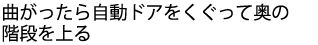 曲がったら自動ドアをくぐって奥の階段を上る