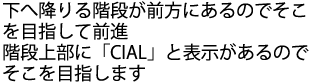 直進後、突き当りのエスカレーターと階段の間の道を進み、階段を下りる