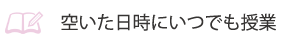 ご自身の予定にあわせて授業ができます