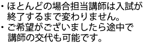 基本的には講師の交代はありませんがご希望でしたら交代も可能です