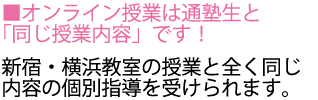 オンライン授業でも通塾の新宿・横浜教室の生徒様と同じ授業を受けられます